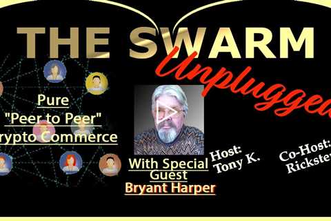 The Swarm Unplugged, featuring  Bryant Harper's Peer to Peer Crypto Commerce Project