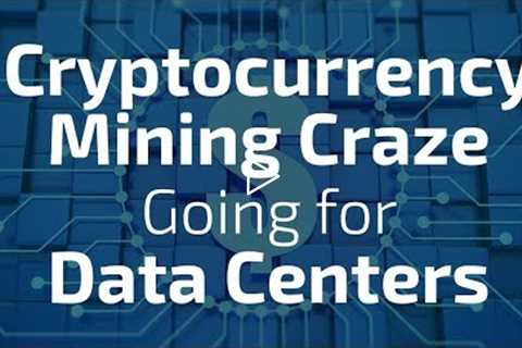 Cryptocurrency Mining Craze Going for Data Centers